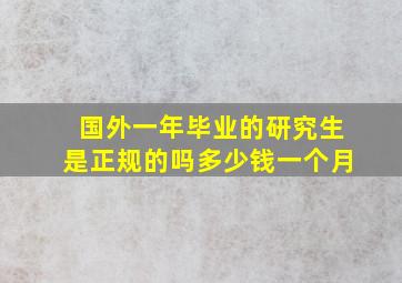 国外一年毕业的研究生是正规的吗多少钱一个月