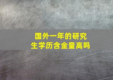 国外一年的研究生学历含金量高吗