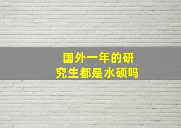 国外一年的研究生都是水硕吗