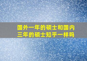 国外一年的硕士和国内三年的硕士知乎一样吗