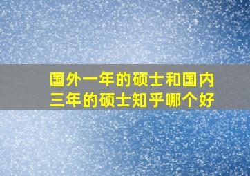 国外一年的硕士和国内三年的硕士知乎哪个好