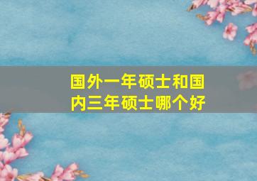 国外一年硕士和国内三年硕士哪个好