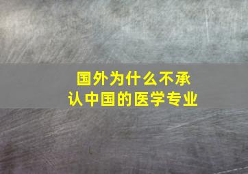 国外为什么不承认中国的医学专业