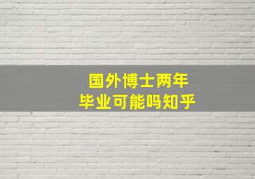 国外博士两年毕业可能吗知乎