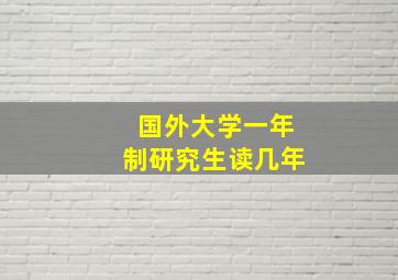 国外大学一年制研究生读几年