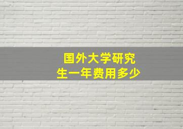 国外大学研究生一年费用多少