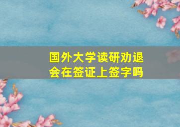 国外大学读研劝退会在签证上签字吗