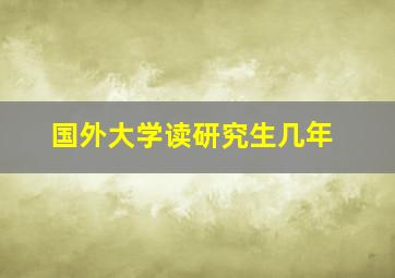 国外大学读研究生几年