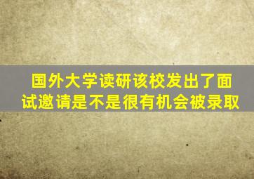 国外大学读研该校发出了面试邀请是不是很有机会被录取