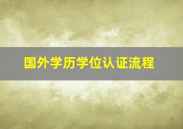 国外学历学位认证流程