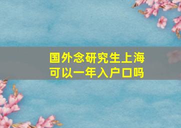 国外念研究生上海可以一年入户口吗