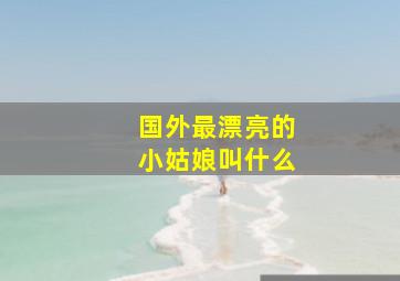 国外最漂亮的小姑娘叫什么