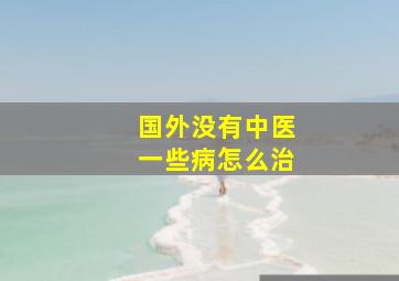 国外没有中医一些病怎么治