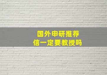 国外申研推荐信一定要教授吗