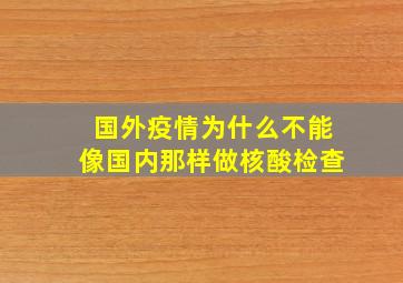 国外疫情为什么不能像国内那样做核酸检查