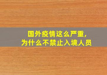 国外疫情这么严重,为什么不禁止入境人员