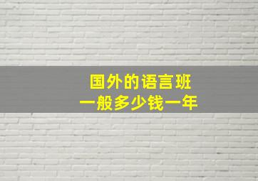 国外的语言班一般多少钱一年