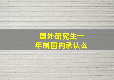 国外研究生一年制国内承认么