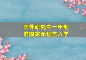 国外研究生一年制的国家无语言入学