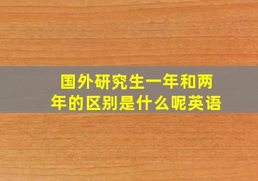 国外研究生一年和两年的区别是什么呢英语