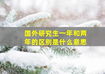 国外研究生一年和两年的区别是什么意思