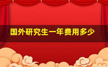 国外研究生一年费用多少