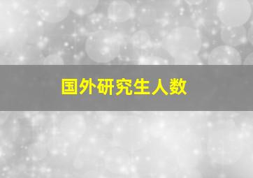 国外研究生人数