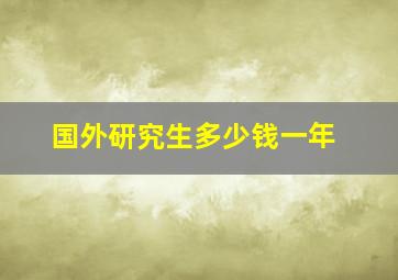 国外研究生多少钱一年