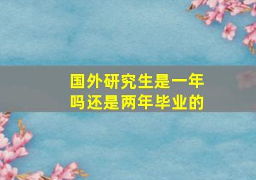 国外研究生是一年吗还是两年毕业的