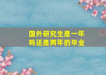 国外研究生是一年吗还是两年的毕业