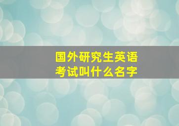 国外研究生英语考试叫什么名字