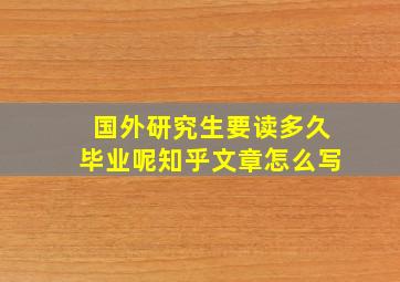 国外研究生要读多久毕业呢知乎文章怎么写