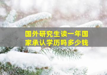 国外研究生读一年国家承认学历吗多少钱