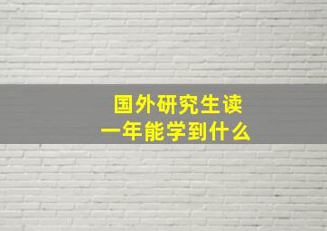 国外研究生读一年能学到什么