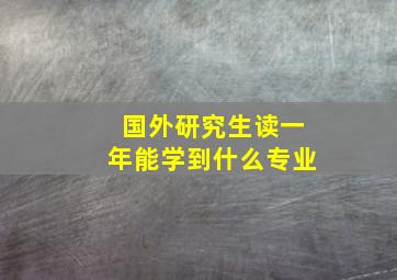 国外研究生读一年能学到什么专业