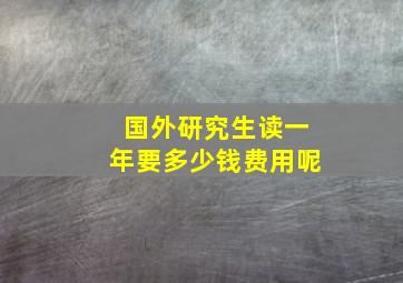 国外研究生读一年要多少钱费用呢