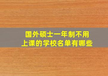 国外硕士一年制不用上课的学校名单有哪些