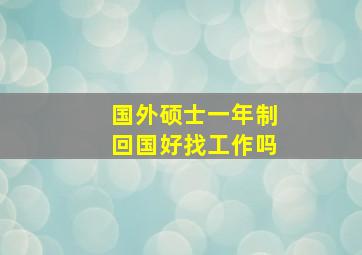 国外硕士一年制回国好找工作吗