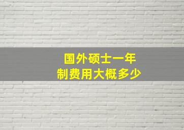 国外硕士一年制费用大概多少