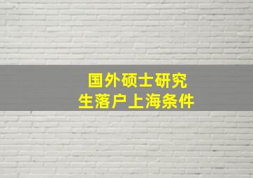 国外硕士研究生落户上海条件