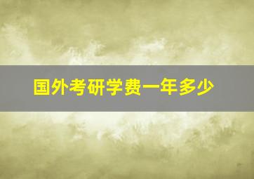 国外考研学费一年多少