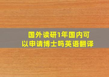 国外读研1年国内可以申请博士吗英语翻译