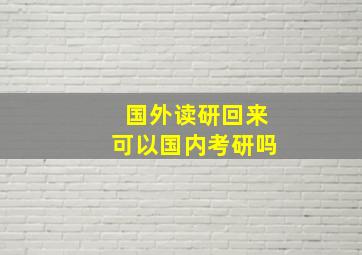 国外读研回来可以国内考研吗