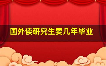 国外读研究生要几年毕业