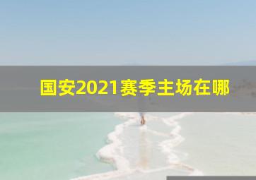 国安2021赛季主场在哪