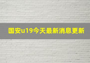 国安u19今天最新消息更新