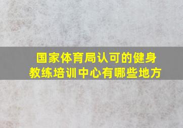 国家体育局认可的健身教练培训中心有哪些地方