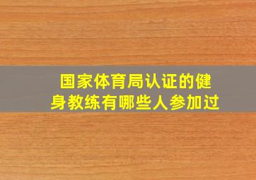 国家体育局认证的健身教练有哪些人参加过