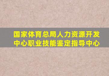 国家体育总局人力资源开发中心职业技能鉴定指导中心