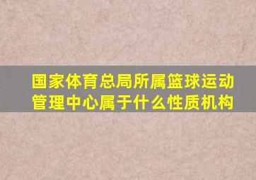 国家体育总局所属篮球运动管理中心属于什么性质机构